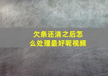 欠条还清之后怎么处理最好呢视频