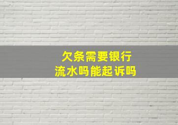 欠条需要银行流水吗能起诉吗