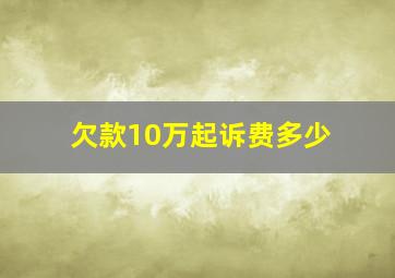 欠款10万起诉费多少