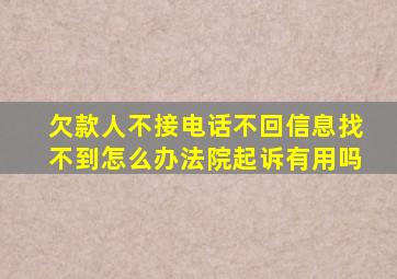 欠款人不接电话不回信息找不到怎么办法院起诉有用吗