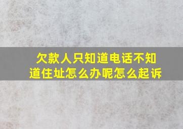 欠款人只知道电话不知道住址怎么办呢怎么起诉