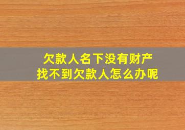 欠款人名下没有财产找不到欠款人怎么办呢