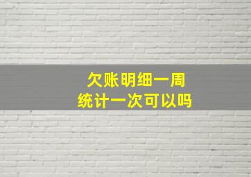 欠账明细一周统计一次可以吗