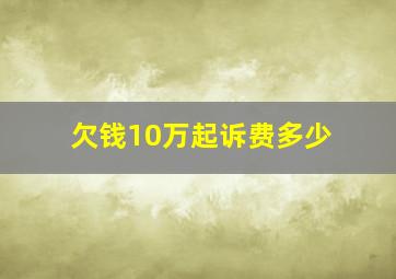 欠钱10万起诉费多少