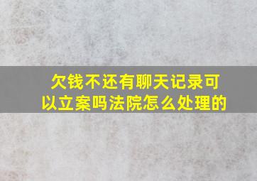 欠钱不还有聊天记录可以立案吗法院怎么处理的