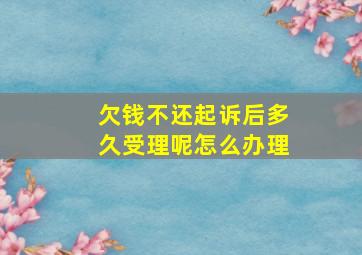 欠钱不还起诉后多久受理呢怎么办理