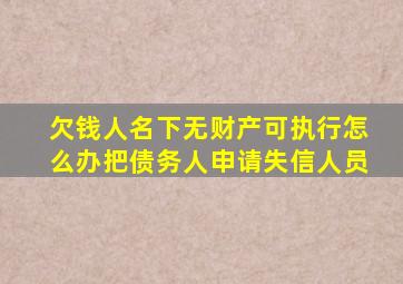 欠钱人名下无财产可执行怎么办把债务人申请失信人员