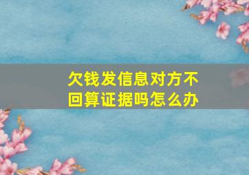 欠钱发信息对方不回算证据吗怎么办