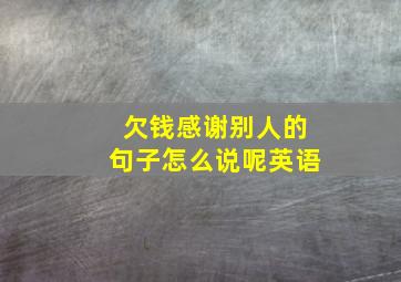 欠钱感谢别人的句子怎么说呢英语