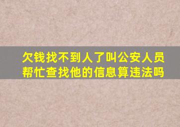 欠钱找不到人了叫公安人员帮忙查找他的信息算违法吗