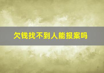 欠钱找不到人能报案吗