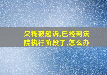 欠钱被起诉,已经到法院执行阶段了,怎么办