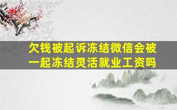 欠钱被起诉冻结微信会被一起冻结灵活就业工资吗