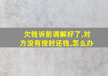 欠钱诉前调解好了,对方没有按时还钱,怎么办