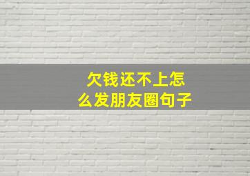 欠钱还不上怎么发朋友圈句子