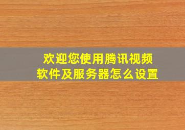 欢迎您使用腾讯视频软件及服务器怎么设置