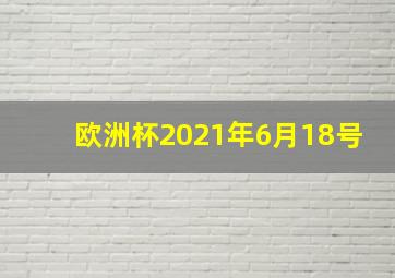 欧洲杯2021年6月18号