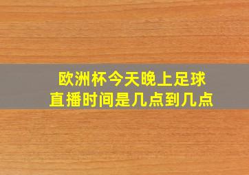 欧洲杯今天晚上足球直播时间是几点到几点