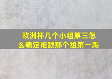 欧洲杯几个小组第三怎么确定谁跟那个组第一踢