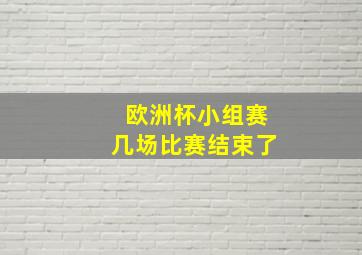 欧洲杯小组赛几场比赛结束了