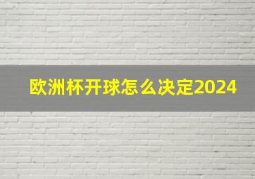 欧洲杯开球怎么决定2024