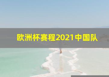 欧洲杯赛程2021中国队