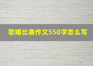 歌唱比赛作文550字怎么写