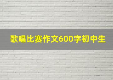 歌唱比赛作文600字初中生