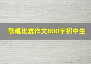 歌唱比赛作文800字初中生