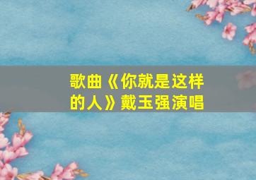 歌曲《你就是这样的人》戴玉强演唱