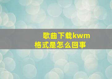 歌曲下载kwm格式是怎么回事