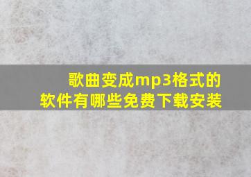 歌曲变成mp3格式的软件有哪些免费下载安装