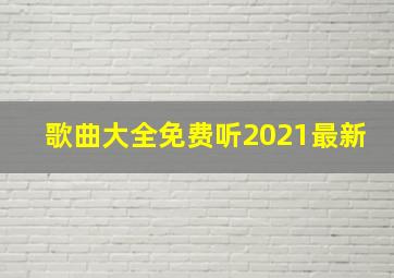 歌曲大全免费听2021最新