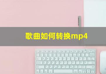 歌曲如何转换mp4