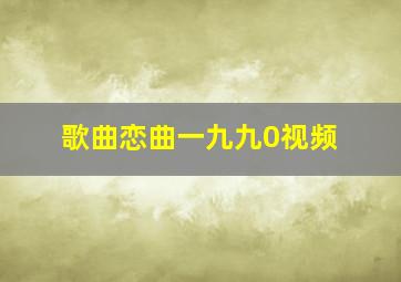 歌曲恋曲一九九0视频