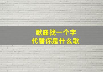 歌曲找一个字代替你是什么歌