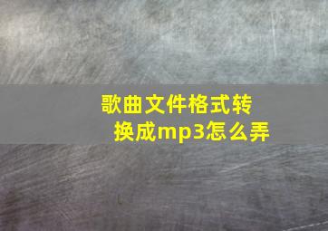 歌曲文件格式转换成mp3怎么弄