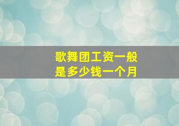 歌舞团工资一般是多少钱一个月