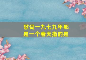 歌词一九七九年那是一个春天指的是