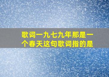 歌词一九七九年那是一个春天这句歌词指的是