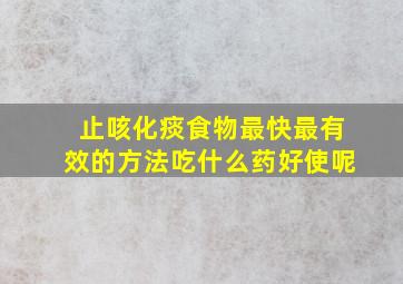 止咳化痰食物最快最有效的方法吃什么药好使呢