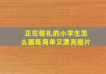 正在敬礼的小学生怎么画既简单又漂亮图片