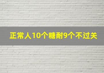 正常人10个糖耐9个不过关