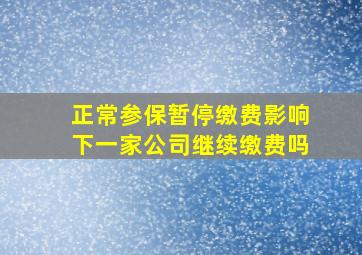 正常参保暂停缴费影响下一家公司继续缴费吗