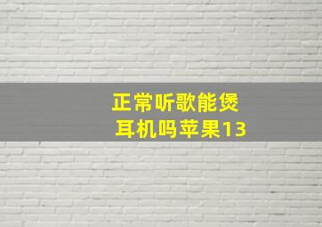 正常听歌能煲耳机吗苹果13