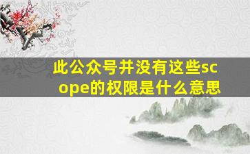 此公众号并没有这些scope的权限是什么意思