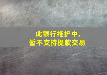 此银行维护中,暂不支持提款交易