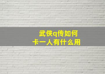 武侠q传如何卡一人有什么用