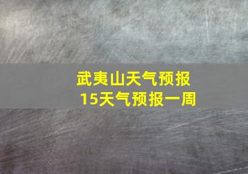 武夷山天气预报15天气预报一周