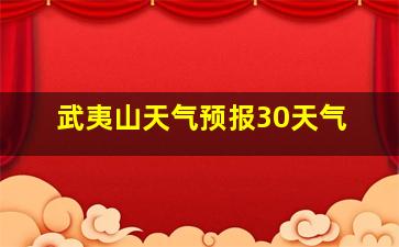 武夷山天气预报30天气